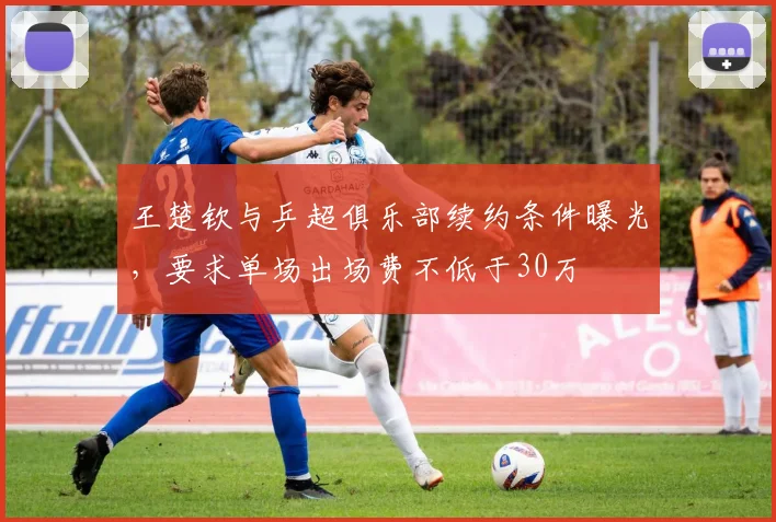 王楚钦与乒超俱乐部续约条件曝光,要求单场出场费不低于30万