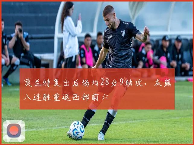 莫兰特复出后场均28分9助攻,灰熊八连胜重返西部前六