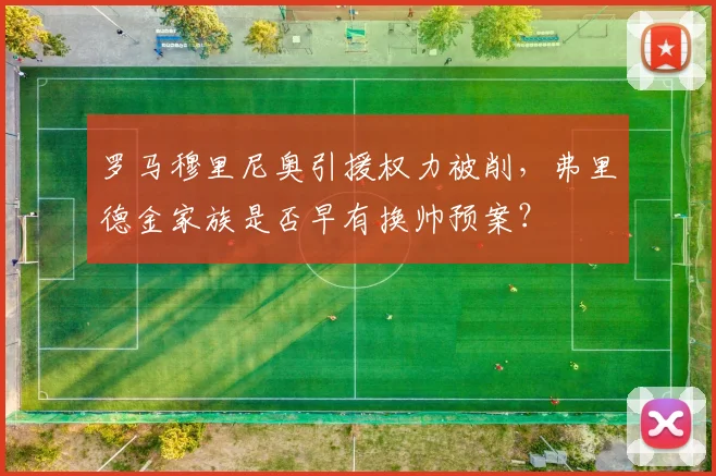罗马穆里尼奥引援权力被削,弗里德金家族是否早有换帅预案?