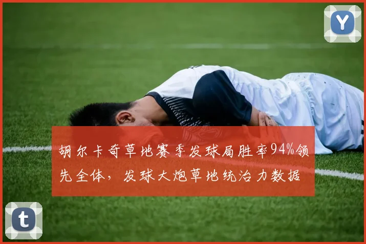 胡尔卡奇草地赛季发球局胜率94%领先全体,发球大炮草地统治力数据