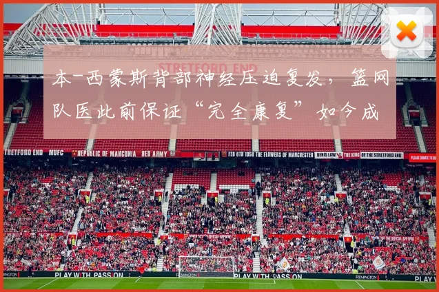 本-西蒙斯背部神经压迫复发，篮网队医此前保证“完全康复”如今成笑话