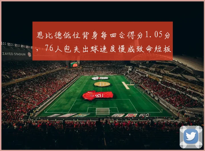 恩比德低位背身每回合得分1.05分，76人包夹出球速度慢成致命短板