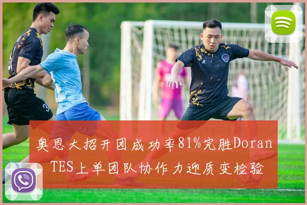 奥恩大招开团成功率81%完胜Doran，TES上单团队协作力迎质变检验