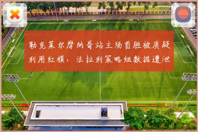 勒克莱尔摩纳哥站主场首胜被质疑利用红旗，法拉利策略组数据遭泄露